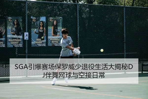 SGA引爆赛场保罗威少退役生活大揭秘DJ伴舞网球与空接日常